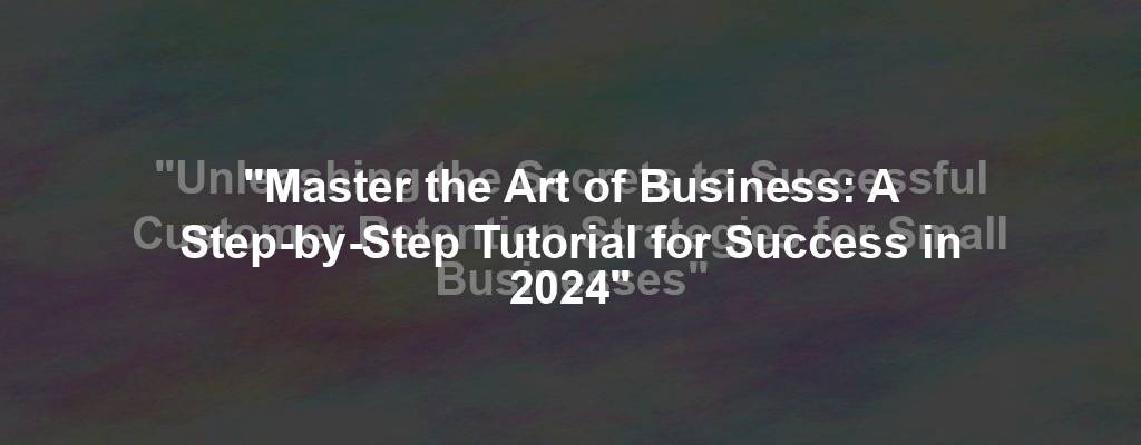 "Master the Art of Business: A Step-by-Step Tutorial for Success in 2024"