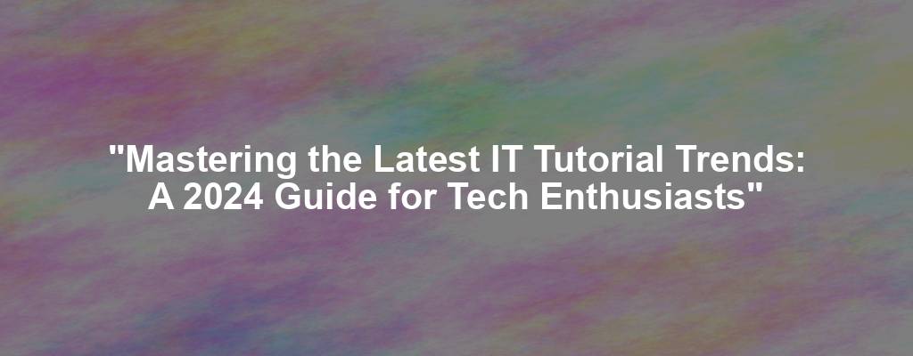 "Mastering the Latest IT Tutorial Trends: A 2024 Guide for Tech Enthusiasts"