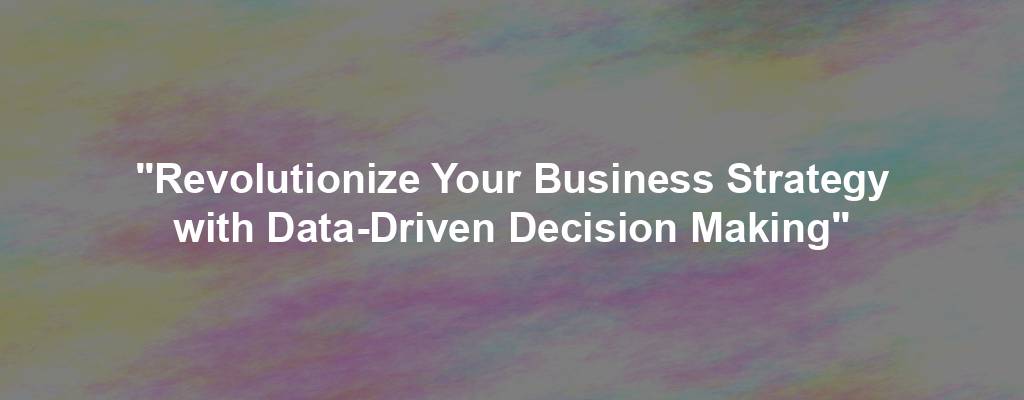 "Revolutionize Your Business Strategy with Data-Driven Decision Making"