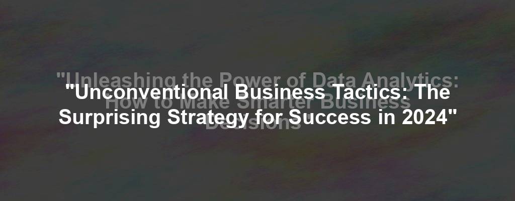 "Unleashing the Power of Data Analytics: How to Make Smarter Business Decisions"