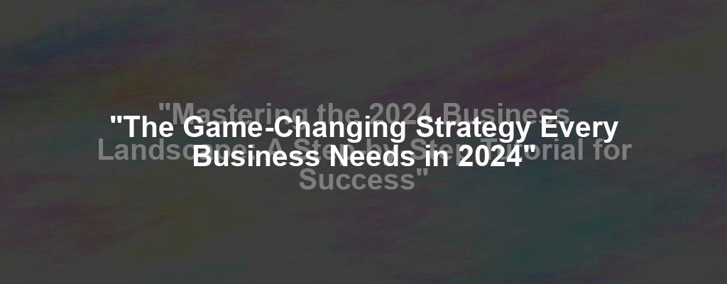 "The Game-Changing Strategy Every Business Needs in 2024"