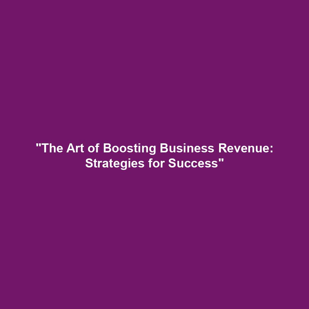 "The Art of Boosting Business Revenue: Strategies for Success"