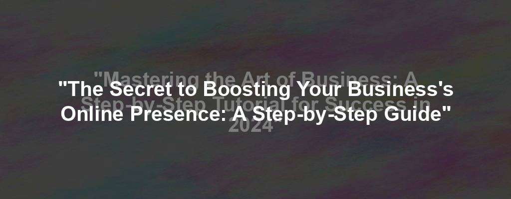 "Mastering the Art of Business: A Step-by-Step Tutorial for Success in 2024"