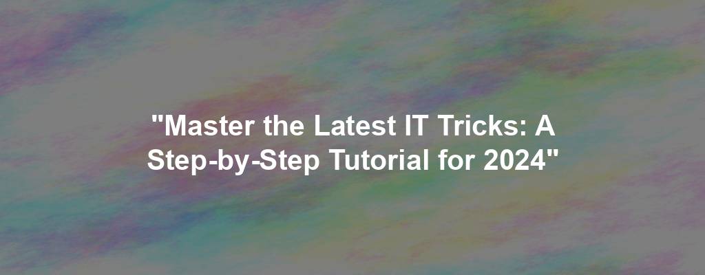 "Master the Latest IT Tricks: A Step-by-Step Tutorial for 2024"