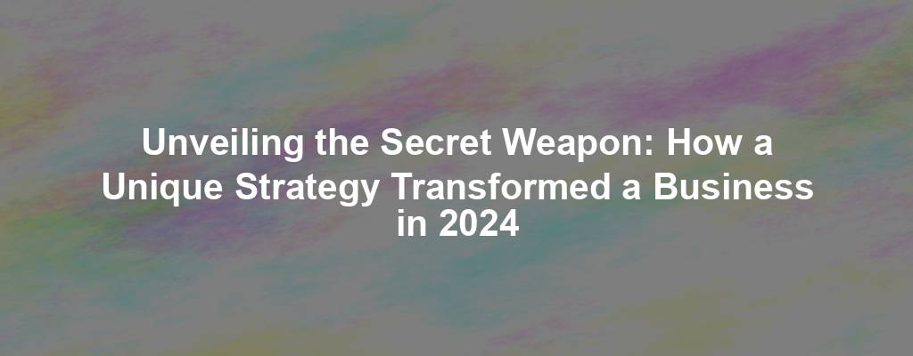 Unveiling the Secret Weapon: How a Unique Strategy Transformed a Business in 2024