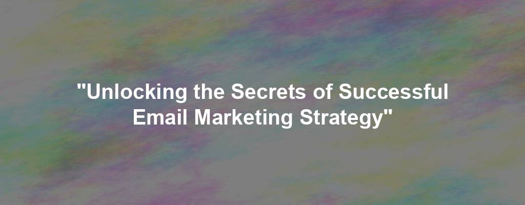 "Unlocking the Secrets of Successful Email Marketing Strategy"