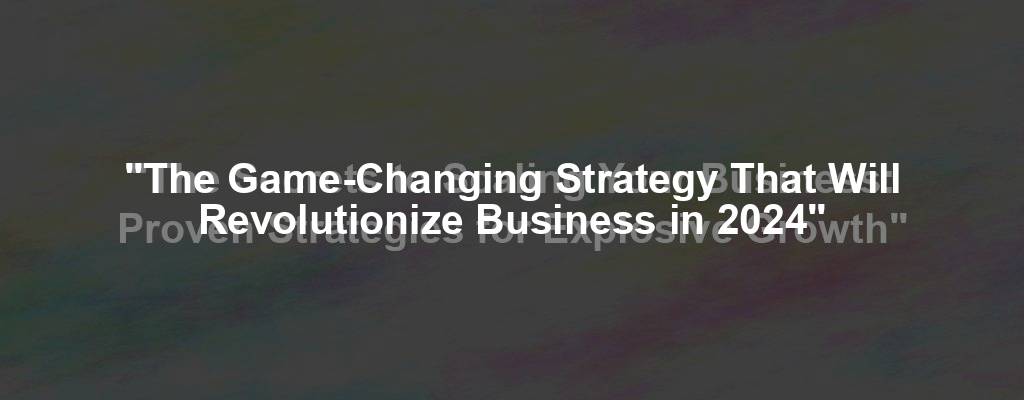 "The Game-Changing Strategy That Will Revolutionize Business in 2024"