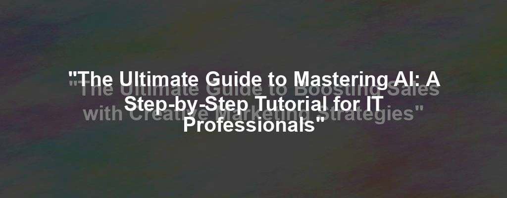 "The Ultimate Guide to Mastering AI: A Step-by-Step Tutorial for IT Professionals"