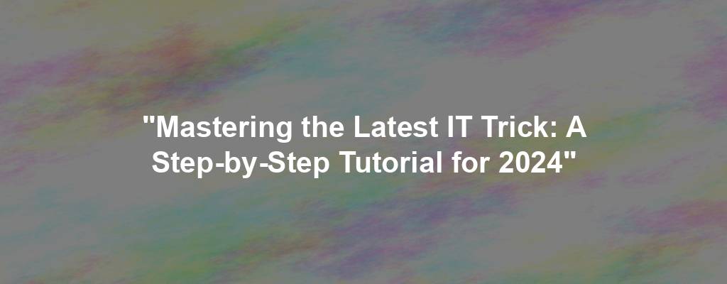 "Mastering the Latest IT Trick: A Step-by-Step Tutorial for 2024"