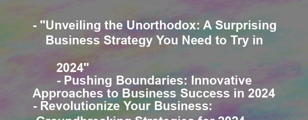 - "Unveiling the Unorthodox: A Surprising Business Strategy You Need to Try in 2024"
- Pushing Boundaries: Innovative Approaches to Business Success in 2024
- Revolutionize Your Business: Groundbreaking Strategies for 2024
- Breaking the Mold: Unexpected Tactics for Business Growth in 2024
- Beyond Conventional: Fresh Business Strategies for a New Era in 2024
