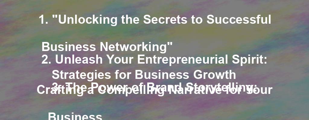 1. "Unlocking the Secrets to Successful Business Networking"
2. Unleash Your Entrepreneurial Spirit: Strategies for Business Growth
3. The Power of Brand Storytelling: Crafting a Compelling Narrative for Your Business
4. Maximizing Productivity: Tips and Tools for Small Business Owners
5. From Idea to Implementation: Navigating the Path to Entrepreneurial Success