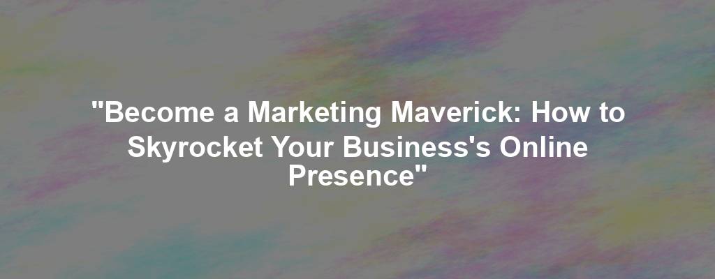 "Become a Marketing Maverick: How to Skyrocket Your Business's Online Presence"