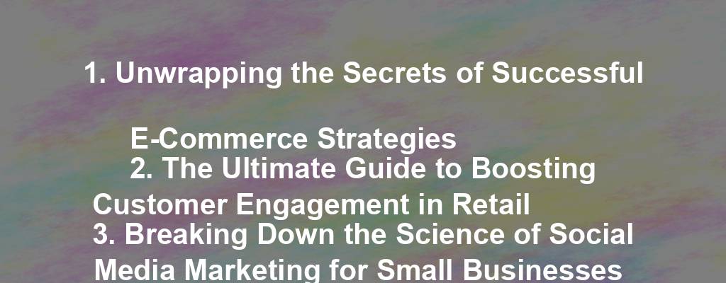 1. Unwrapping the Secrets of Successful E-Commerce Strategies
2. The Ultimate Guide to Boosting Customer Engagement in Retail
3. Breaking Down the Science of Social Media Marketing for Small Businesses
4. Cracking the Code to Effective Email Campaigns for Entrepreneurs
5. Navigating the World of Influencer Partnerships: A How-To Guide