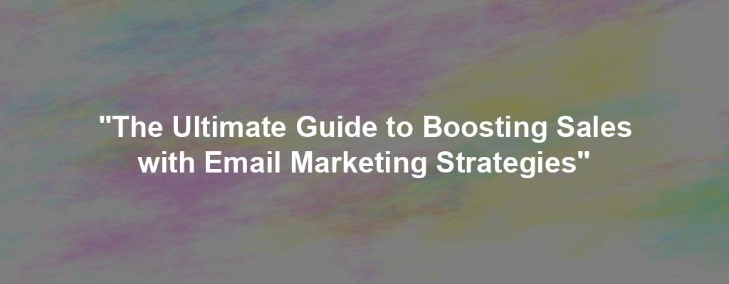 "The Ultimate Guide to Boosting Sales with Email Marketing Strategies"