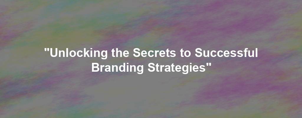 "Unlocking the Secrets to Successful Branding Strategies"