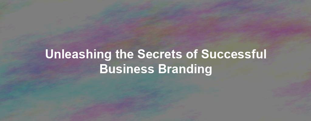 Unleashing the Secrets of Successful Business Branding