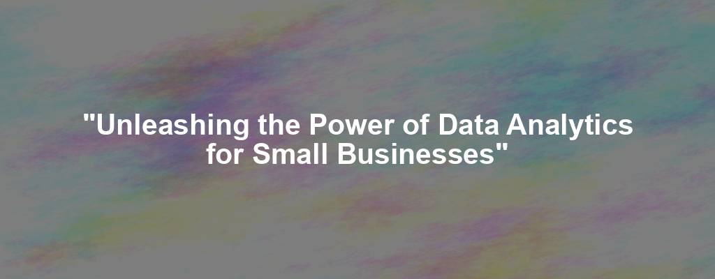 "Unleashing the Power of Data Analytics for Small Businesses"