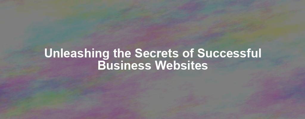 Unleashing the Secrets of Successful Business Websites