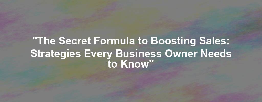 "The Secret Formula to Boosting Sales: Strategies Every Business Owner Needs to Know"