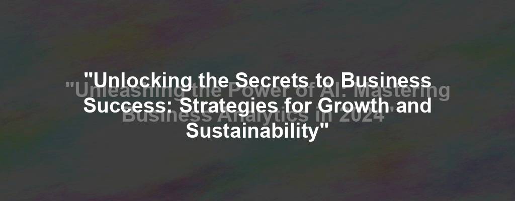 "Unlocking the Secrets to Business Success: Strategies for Growth and Sustainability"