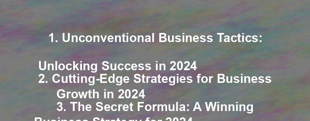 1. Unconventional Business Tactics: Unlocking Success in 2024
2. Cutting-Edge Strategies for Business Growth in 2024
3. The Secret Formula: A Winning Business Strategy for 2024
4. Mastering the Art of Business Strategy in 2024
5. Future-Proofing Your Business: Innovative Strategies for 2024