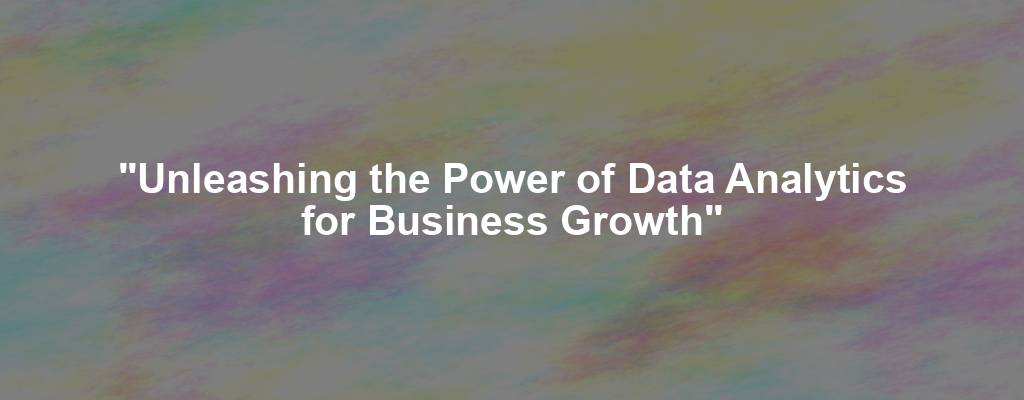 "Unleashing the Power of Data Analytics for Business Growth"