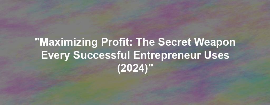 "Maximizing Profit: The Secret Weapon Every Successful Entrepreneur Uses (2024)"