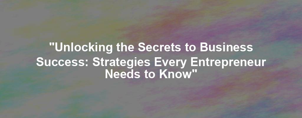 "Unlocking the Secrets to Business Success: Strategies Every Entrepreneur Needs to Know"