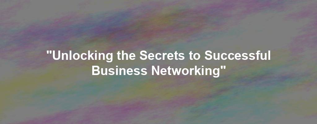 "Unlocking the Secrets to Successful Business Networking"