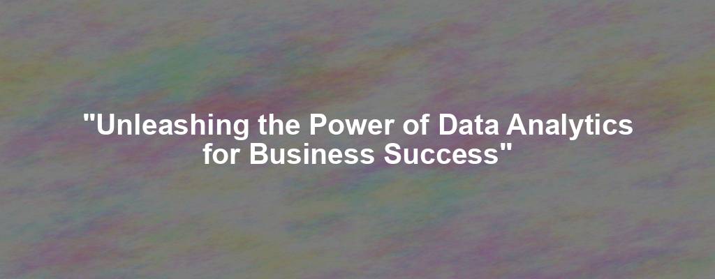 "Unleashing the Power of Data Analytics for Business Success"