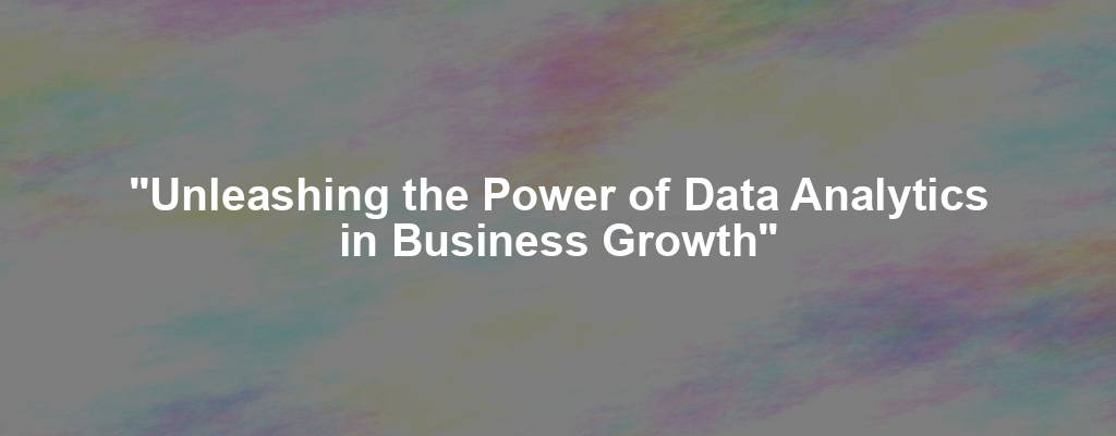 "Unleashing the Power of Data Analytics in Business Growth"