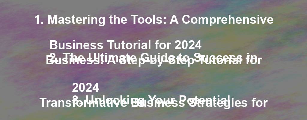 1. Mastering the Tools: A Comprehensive Business Tutorial for 2024
2. The Ultimate Guide to Success in Business: A Step-by-Step Tutorial for 2024
3. Unlocking Your Potential: Transformative Business Strategies for 2024
4. Elevate Your Business Game: Insider Tips and Techniques for 2024
5. Dominate Your Industry: Cutting-Edge Business Tactics for 2024